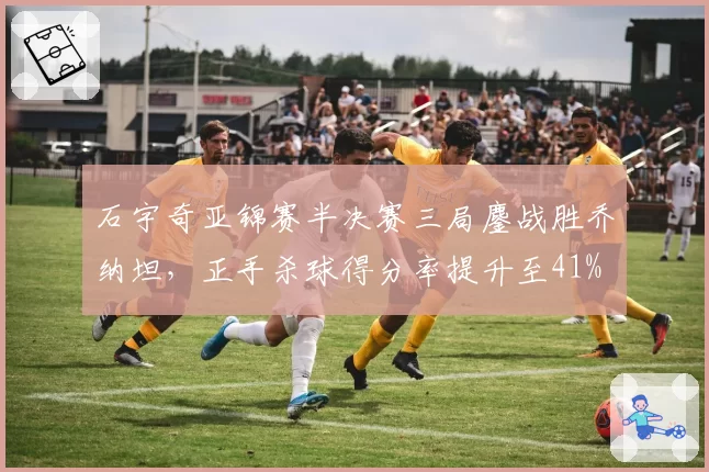 石宇奇亚锦赛半决赛三局鏖战胜乔纳坦，正手杀球得分率提升至41%