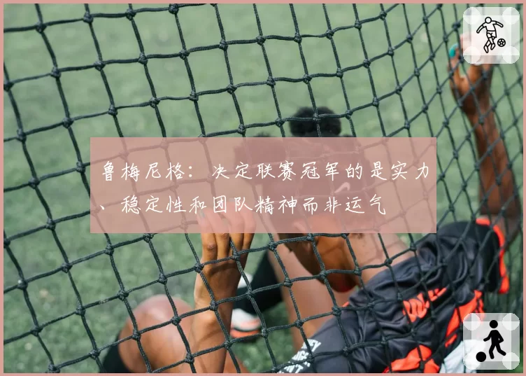 鲁梅尼格：决定联赛冠军的是实力、稳定性和团队精神而非运气