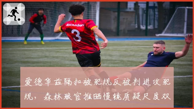 爱德华兹隔扣被犯规反被判进攻犯规,森林狼官推晒慢镜质疑尺度双标