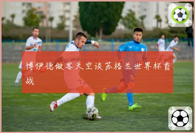 博伊德做客天空谈苏格兰世界杯首战