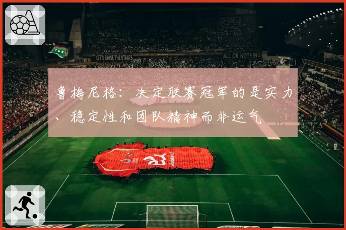 鲁梅尼格：决定联赛冠军的是实力、稳定性和团队精神而非运气