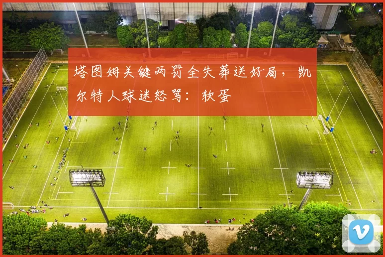 塔图姆关键两罚全失葬送好局,凯尔特人球迷怒骂:软蛋