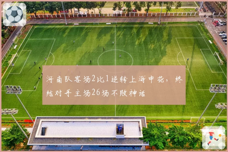 河南队客场2比1逆转上海申花，终结对手主场26场不败神话