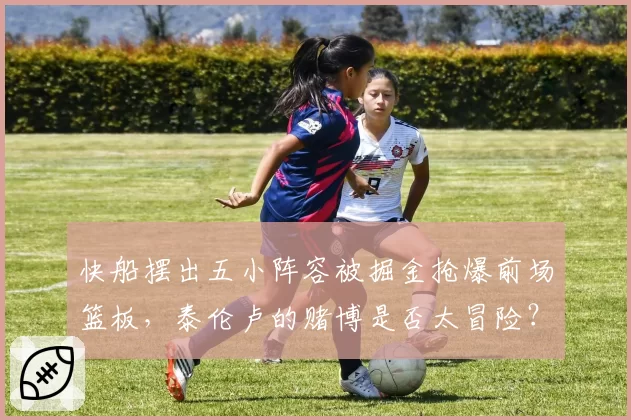 快船摆出五小阵容被掘金抢爆前场篮板,泰伦卢的赌博是否太冒险?
