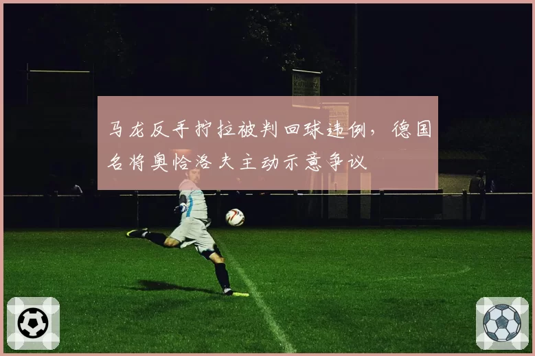 马龙反手拧拉被判回球违例，德国名将奥恰洛夫主动示意争议