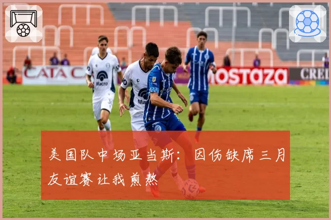 美国队中场亚当斯：因伤缺席三月友谊赛让我煎熬