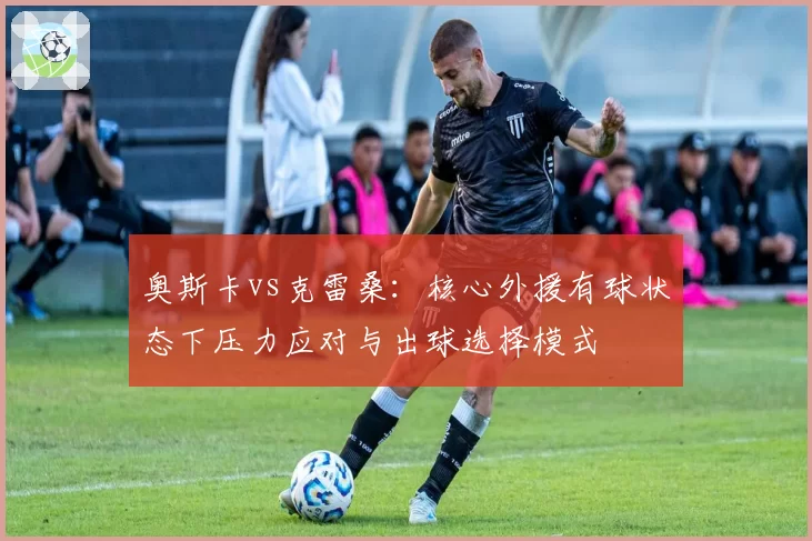 奥斯卡vs克雷桑:核心外援有球状态下压力应对与出球选择模式