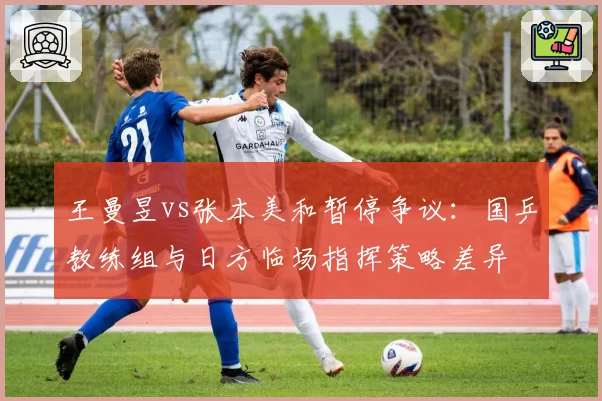 王曼昱vs张本美和暂停争议：国乒教练组与日方临场指挥策略差异