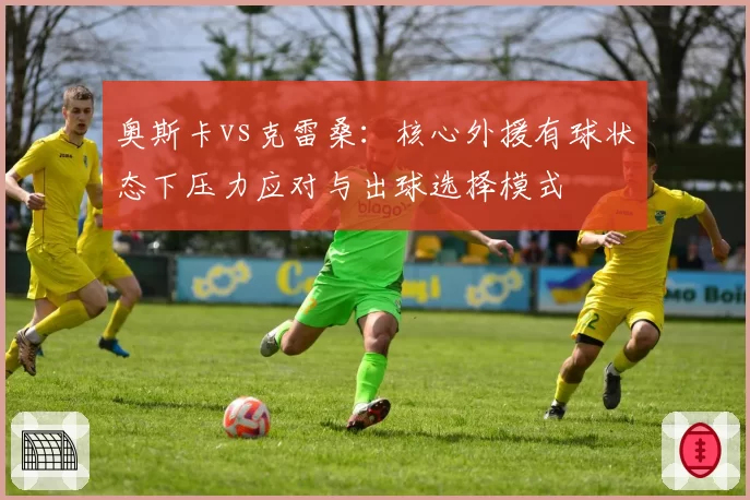 奥斯卡vs克雷桑:核心外援有球状态下压力应对与出球选择模式
