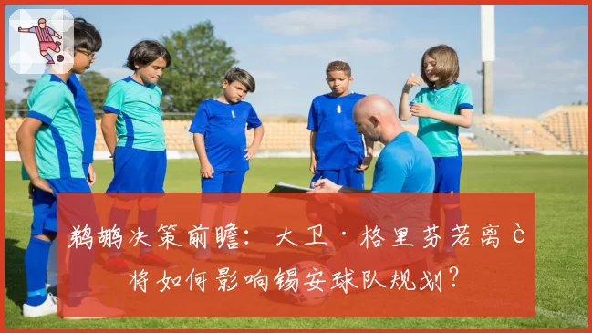 鹈鹕决策前瞻：大卫·格里芬若离职将如何影响锡安球队规划？